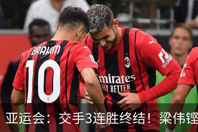 亚运会：交手3连胜终结！梁伟铿/王昶0-2不敌世界第5，连场遭横扫