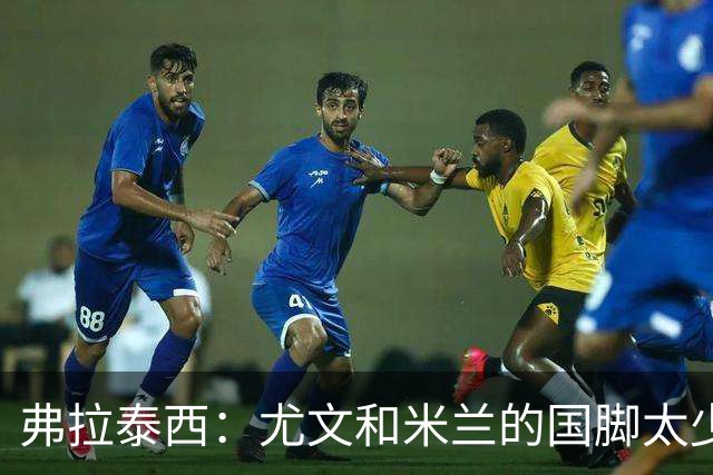 弗拉泰西：尤文和米兰的国脚太少？只要看他们的首发就明白了